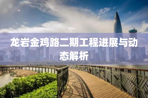 龍巖金雞路二期工程進(jìn)展與動(dòng)態(tài)解析
