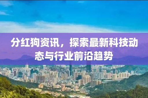 分紅狗資訊，探索最新科技動態(tài)與行業(yè)前沿趨勢