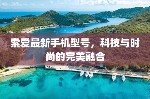 索愛最新手機(jī)型號(hào)，科技與時(shí)尚的完美融合