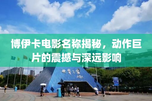 博伊卡電影名稱揭秘，動作巨片的震撼與深遠影響