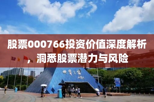 股票000766投資價值深度解析，洞悉股票潛力與風險