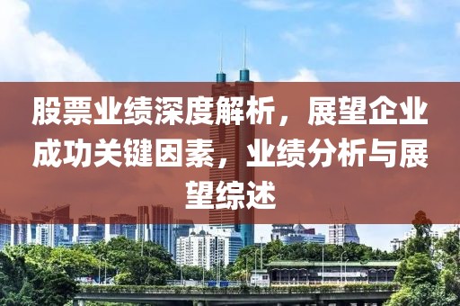股票業(yè)績深度解析，展望企業(yè)成功關(guān)鍵因素，業(yè)績分析與展望綜述