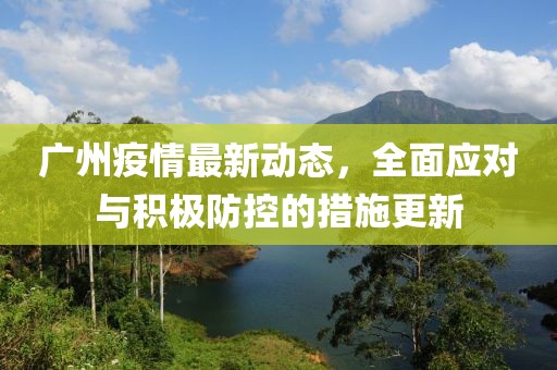 廣州疫情最新動(dòng)態(tài)，全面應(yīng)對(duì)與積極防控的措施更新