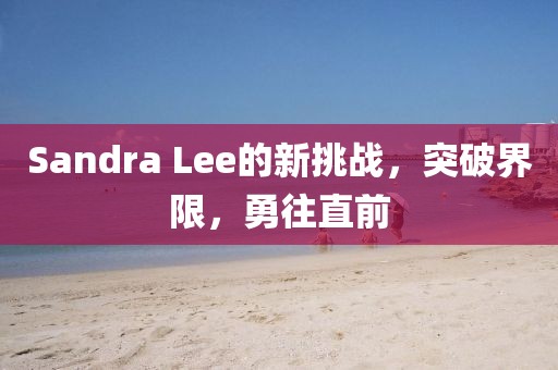 Sandra Lee的新挑戰(zhàn)，突破界限，勇往直前