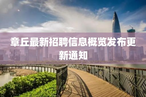 章丘最新招聘信息概覽發(fā)布更新通知