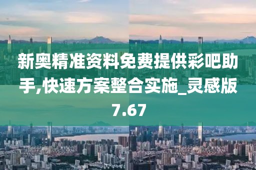 新奧精準資料免費提供彩吧助手,快速方案整合實施_靈感版7.67