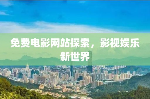 免費(fèi)電影網(wǎng)站探索，影視娛樂新世界