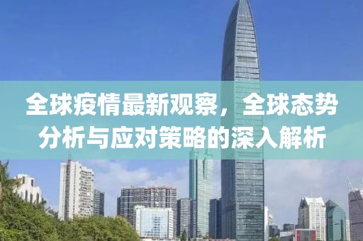 全球疫情最新觀察，全球態(tài)勢分析與應(yīng)對策略的深入解析