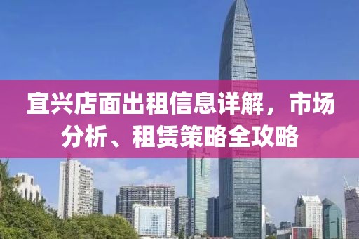 宜興店面出租信息詳解，市場分析、租賃策略全攻略