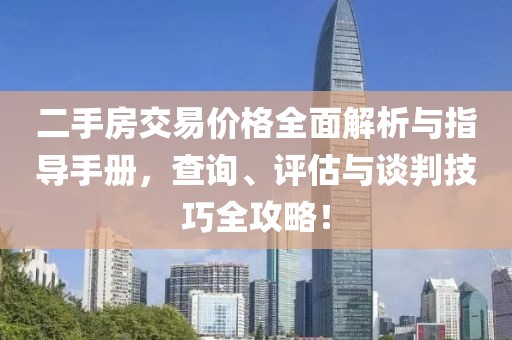 二手房交易價(jià)格全面解析與指導(dǎo)手冊(cè)，查詢、評(píng)估與談判技巧全攻略！