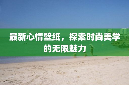 最新心情壁紙，探索時(shí)尚美學(xué)的無(wú)限魅力