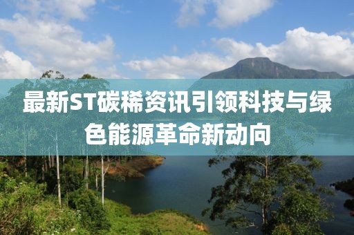 最新ST碳稀資訊引領(lǐng)科技與綠色能源革命新動(dòng)向