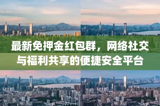 最新免押金紅包群，網(wǎng)絡(luò)社交與福利共享的便捷安全平臺(tái)