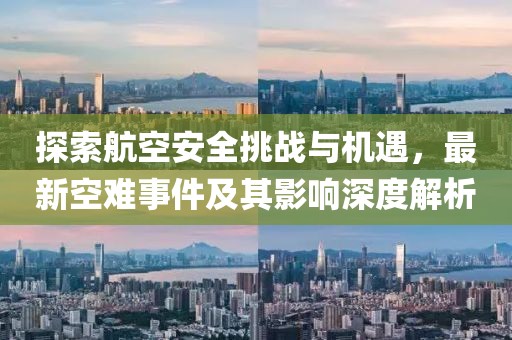 探索航空安全挑戰(zhàn)與機(jī)遇，最新空難事件及其影響深度解析