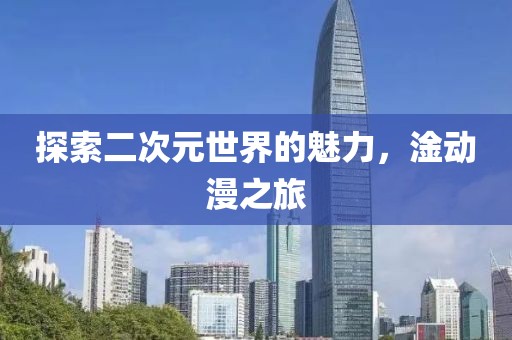 探索二次元世界的魅力，淦動(dòng)漫之旅