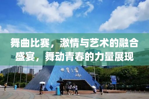 舞曲比賽，激情與藝術(shù)的融合盛宴，舞動青春的力量展現(xiàn)
