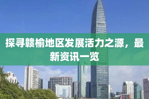 探尋贛榆地區(qū)發(fā)展活力之源，最新資訊一覽