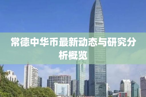 常德中華幣最新動(dòng)態(tài)與研究分析概覽