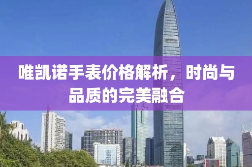 唯凱諾手表價(jià)格解析，時(shí)尚與品質(zhì)的完美融合