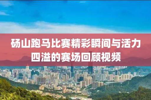碭山跑馬比賽精彩瞬間與活力四溢的賽場回顧視頻