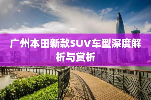 廣州本田新款SUV車型深度解析與賞析