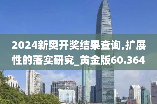 2024新奧開獎(jiǎng)結(jié)果查詢,擴(kuò)展性的落實(shí)研究_黃金版60.364