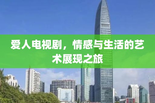 愛(ài)人電視劇，情感與生活的藝術(shù)展現(xiàn)之旅