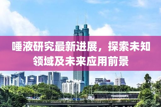 唾液研究最新進展，探索未知領(lǐng)域及未來應(yīng)用前景