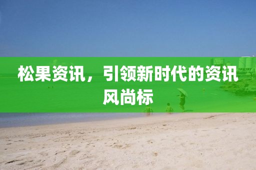 松果資訊，引領新時代的資訊風尚標
