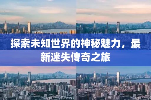 探索未知世界的神秘魅力，最新迷失傳奇之旅