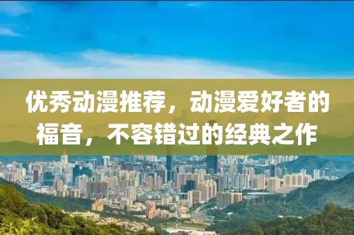 優(yōu)秀動漫推薦，動漫愛好者的福音，不容錯過的經(jīng)典之作