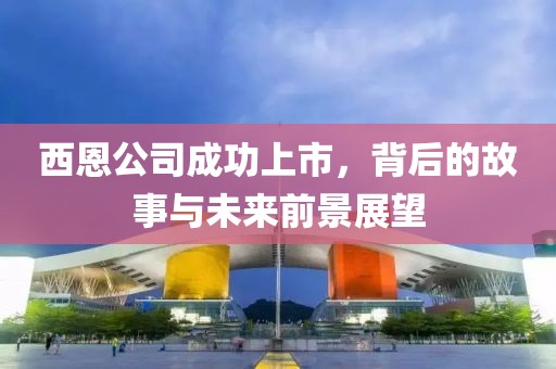 西恩公司成功上市，背后的故事與未來(lái)前景展望