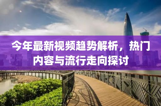 今年最新視頻趨勢(shì)解析，熱門內(nèi)容與流行走向探討