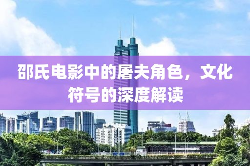 邵氏電影中的屠夫角色，文化符號(hào)的深度解讀