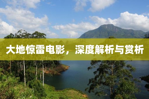 大地驚雷電影，深度解析與賞析
