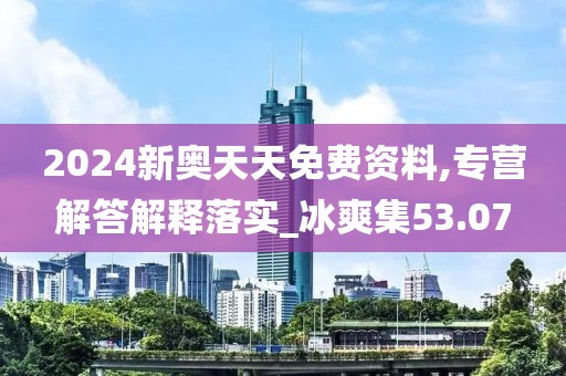 2024新奧天天免費(fèi)資料,專(zhuān)營(yíng)解答解釋落實(shí)_冰爽集53.07