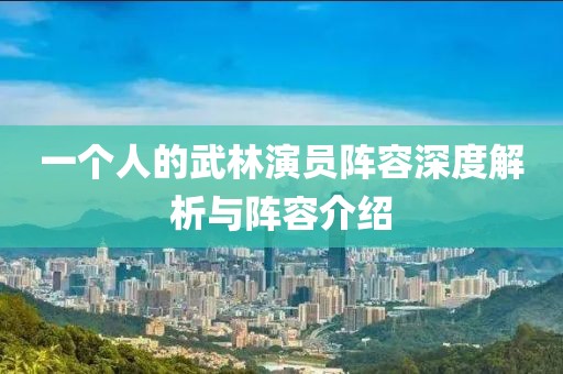 一個人的武林演員陣容深度解析與陣容介紹