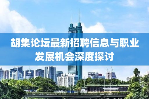 胡集論壇最新招聘信息與職業(yè)發(fā)展機(jī)會(huì)深度探討