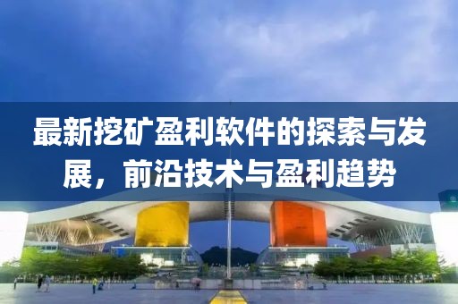最新挖礦盈利軟件的探索與發(fā)展，前沿技術(shù)與盈利趨勢