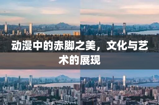 動(dòng)漫中的赤腳之美，文化與藝術(shù)的展現(xiàn)