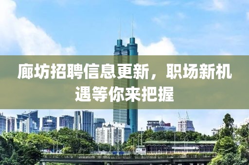 廊坊招聘信息更新，職場(chǎng)新機(jī)遇等你來(lái)把握