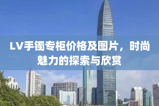 LV手鐲專柜價格及圖片，時尚魅力的探索與欣賞