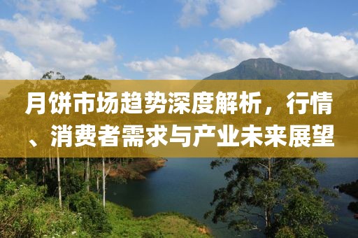 月餅市場(chǎng)趨勢(shì)深度解析，行情、消費(fèi)者需求與產(chǎn)業(yè)未來(lái)展望