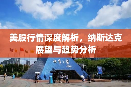 美股行情深度解析，納斯達克展望與趨勢分析