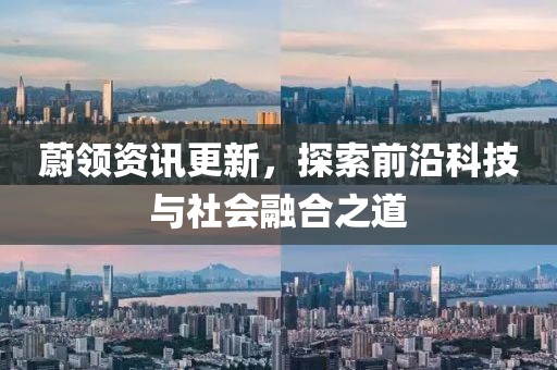 蔚領(lǐng)資訊更新，探索前沿科技與社會(huì)融合之道