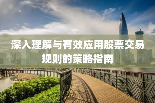 深入理解與有效應用股票交易規(guī)則的策略指南