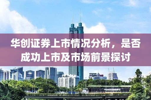 華創(chuàng)證券上市情況分析，是否成功上市及市場(chǎng)前景探討