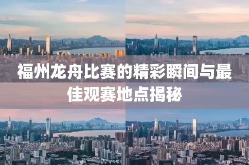 福州龍舟比賽的精彩瞬間與最佳觀賽地點(diǎn)揭秘