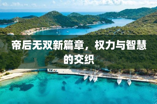 帝后無(wú)雙新篇章，權(quán)力與智慧的交織