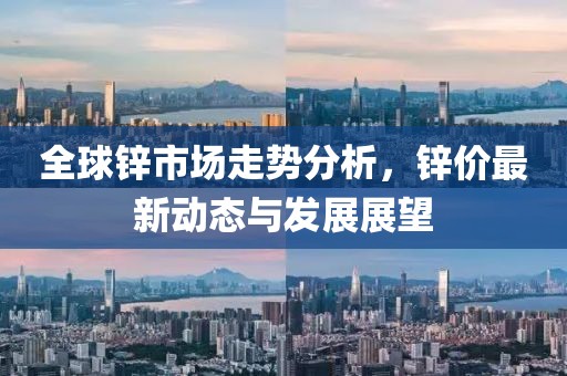 全球鋅市場走勢分析，鋅價最新動態(tài)與發(fā)展展望